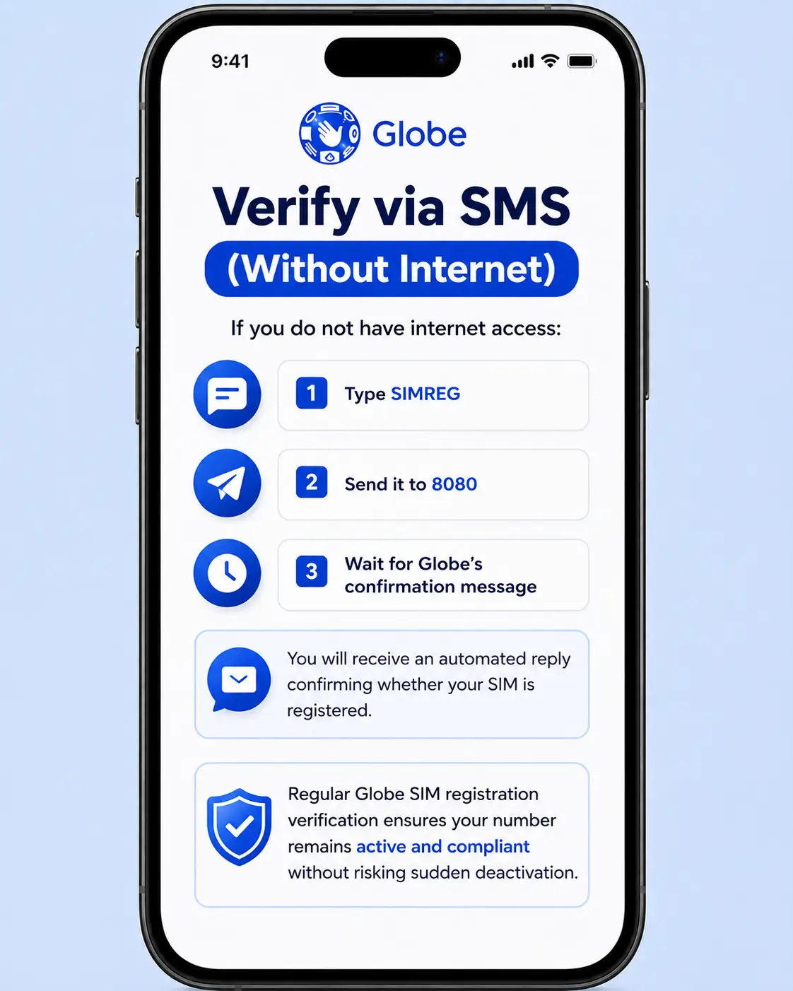 Verify via SMS (Without Internet)

If you do not have internet access:

Type SIMREG

Send it to 8080

Wait for Globe’s confirmation message

You will receive an automated reply confirming whether your SIM is registered.

Regular Globe SIM registration verification ensures your number remains active and compliant without risking sudden deactivation.